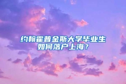 约翰霍普金斯大学毕业生如何落户上海？