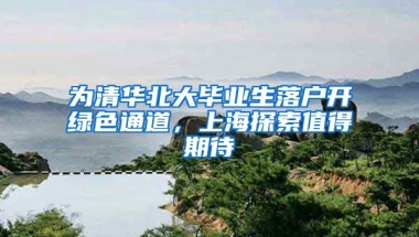 为清华北大毕业生落户开绿色通道，上海探索值得期待