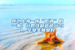 原创上海一所“低调”的一本！分数线超越部分211，毕业生就业好