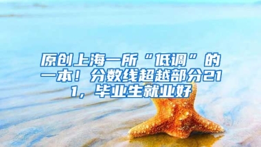 原创上海一所“低调”的一本！分数线超越部分211，毕业生就业好