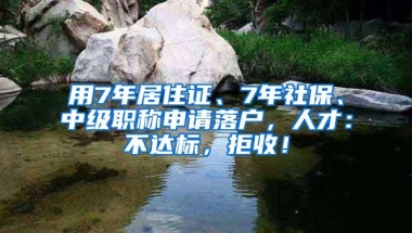 用7年居住证、7年社保、中级职称申请落户，人才：不达标，拒收！