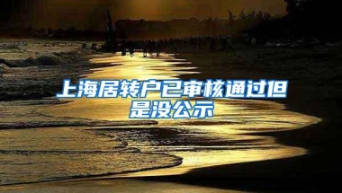 上海居转户已审核通过但是没公示