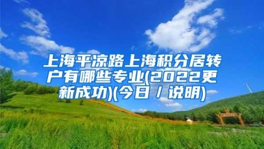 上海平凉路上海积分居转户有哪些专业(2022更新成功)(今日／说明)