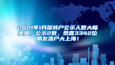 2021年1月居转户公示人数大幅增加，公示2批，恭喜3342位朋友落户大上海！