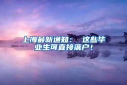 上海最新通知： 这些毕业生可直接落户！