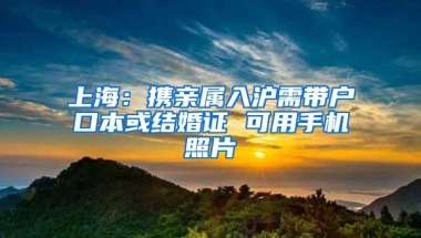 上海：携亲属入沪需带户口本或结婚证 可用手机照片