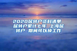 2020居转户资料清单 居转户累计七年 上海居转户 期间可以换工作