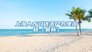 上海人才引进落户办理流程（最新）