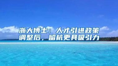 浙大博士：人才引进政策调整后，留杭更具吸引力