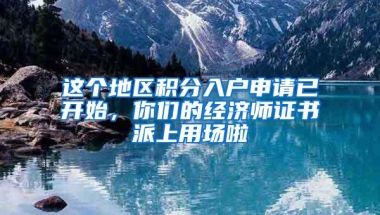 这个地区积分入户申请已开始，你们的经济师证书派上用场啦