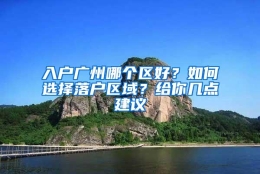 入户广州哪个区好？如何选择落户区域？给你几点建议