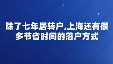 除了七年居转户,上海还有很多节省时间的落户方式