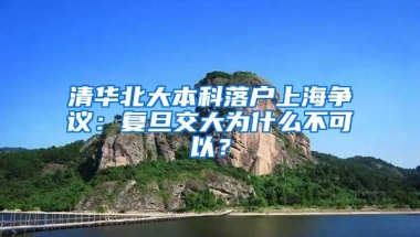 清华北大本科落户上海争议：复旦交大为什么不可以？