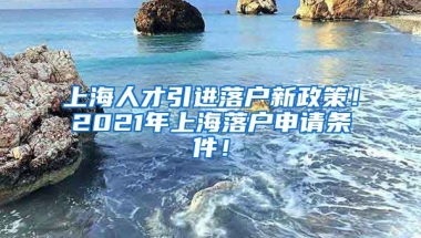 上海人才引进落户新政策！2021年上海落户申请条件！