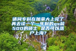 请问专科在加拿大上完了再去读一个一年制的qs前500的硕士 是否可以落户上海？