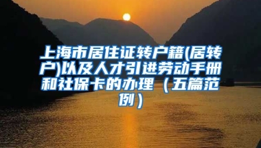 上海市居住证转户籍(居转户)以及人才引进劳动手册和社保卡的办理（五篇范例）