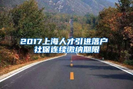 2017上海人才引进落户 社保连续缴纳期限