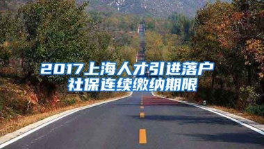 2017上海人才引进落户 社保连续缴纳期限