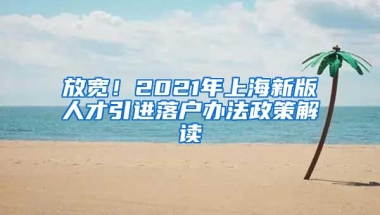 放宽！2021年上海新版人才引进落户办法政策解读