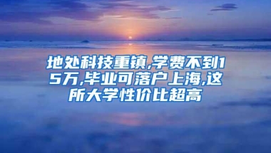 地处科技重镇,学费不到15万,毕业可落户上海,这所大学性价比超高