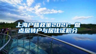 上海户籍政策2021：盘点居转户与居住证积分