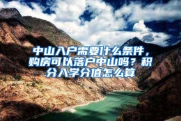 中山入户需要什么条件，购房可以落户中山吗？积分入学分值怎么算