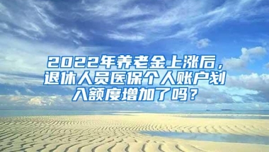 2022年养老金上涨后，退休人员医保个人账户划入额度增加了吗？