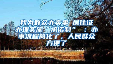 我为群众办实事│居住证办理实施“承诺制” ：办事流程简化了，人民群众方便了