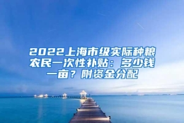 2022上海市级实际种粮农民一次性补贴：多少钱一亩？附资金分配