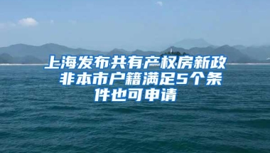 上海发布共有产权房新政 非本市户籍满足5个条件也可申请