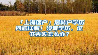 「上海落户」居转户学历问题详解！没有学历、证书丢失怎么办？