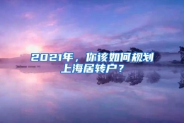 2021年，你该如何规划上海居转户？