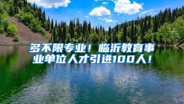 多不限专业！临沂教育事业单位人才引进100人！