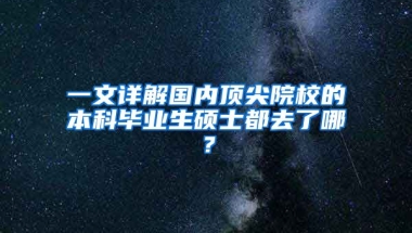 一文详解国内顶尖院校的本科毕业生硕士都去了哪？