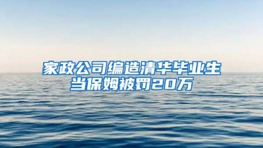 家政公司编造清华毕业生当保姆被罚20万