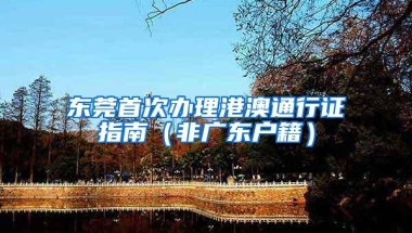 东莞首次办理港澳通行证指南（非广东户籍）