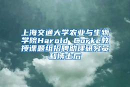 上海交通大学农业与生物学院Harold Corke教授课题组招聘助理研究员和博士后