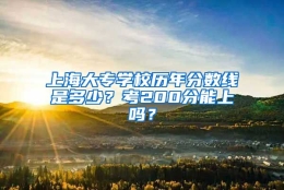 上海大专学校历年分数线是多少？考200分能上吗？