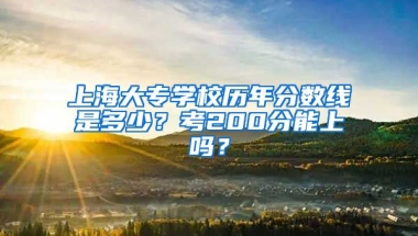 上海大专学校历年分数线是多少？考200分能上吗？