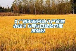 《广州市积分制入户管理办法》6月9日起公开征求意见