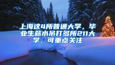 上海这4所普通大学，毕业生薪水吊打多所211大学，可重点关注