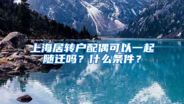 上海居转户配偶可以一起随迁吗？什么条件？