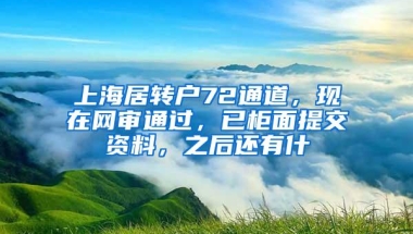 上海居转户72通道，现在网审通过，已柜面提交资料，之后还有什