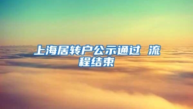 上海居转户公示通过 流程结束