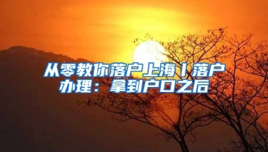 从零教你落户上海丨落户办理：拿到户口之后