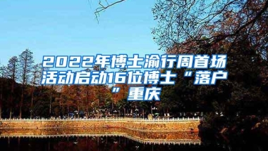 2022年博士渝行周首场活动启动16位博士“落户”重庆