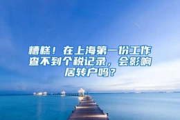 糟糕！在上海第一份工作查不到个税记录，会影响居转户吗？