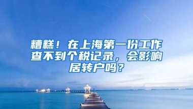 糟糕！在上海第一份工作查不到个税记录，会影响居转户吗？