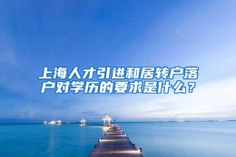 上海人才引进和居转户落户对学历的要求是什么？