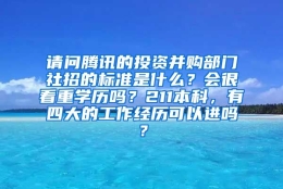 请问腾讯的投资并购部门社招的标准是什么？会很看重学历吗？211本科，有四大的工作经历可以进吗？